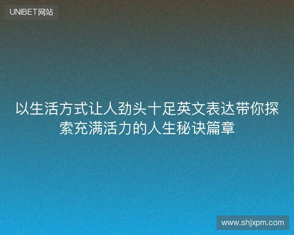 以生活方式让人劲头十足英文表达带你探索充满活力的人生秘诀篇章